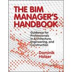 The BIM Manager's Handbook: Guidance for Professionals in Architecture, Engineering, and Construction