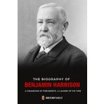 The biography of BENJAMIN HARRISON: A GRANDSON OF PRESIDENTS, A LEADER OF HIS TIME (The American Presidents: Leadership, Legacy & History, Band 23)