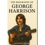 The Biography of George Harrison: Guitar, God, and the Search for Meaning