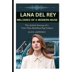 THE BIOGRAPHY OF LANA DEL REY: MELODIES OF A MODERN MUSE: THE ARTISTIC JOURNEY OF A VOICE THAT REDEFINES POP CULTURE