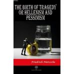 The Birth Of Tragedy Or Hellenism And Pessimism - Friedrich Wilhelm Nietzsche