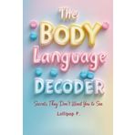 THE BODY LANGUAGE DECODER: Secrets They Don't Want You to See