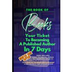 The Book of Books: Your Ticket To Becoming A Published Author In 7 Days. Zero Dollars, Zero Technical Skills. All Barriers Gone!