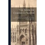 The Book Of Common Prayer: Reformed, For The Use Of Christian Churches Whose Worship Is Addressed To One God, The Father In The Name Of The Lord