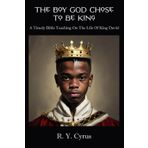 The Boy God Chose To Be King: A Timely Bible Teaching On The Life Of King David