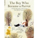 The Boy Who Became a Parrot: A Foolish Biography of Edward Lear, Who Invented Nonsense