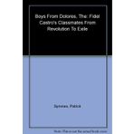 The Boys from Dolores: Fidel Castro's Schoolmates from Revolution to Exile