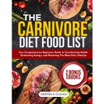 The Carnivore Diet Food List: Your Comprehensive Beginners Guide to Transforming Health, Unleashing Energy, and Mastering the Meat-Only Lifestyle