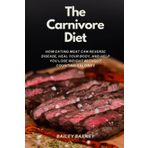 The Carnivore Diet For Beginners: How Eating Meat Can Reverse Disease, Heal Your Body, and Help You Lose Weight Without Counting Calories