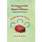 The Carnivore Diet From Skeptic to Believer Designed for Seniors: Benefits, Meal Plan, Recipes...A Time for Meat, A Time for Berries, A Time for Feasting