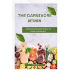 THE CARNIVORE KITCHEN: Delicious meat based recipes for health and strength