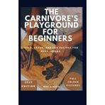 The Carnivore’s Playground For Beginners: Bold, Fresh, and Fun Recipes for Meat Lovers