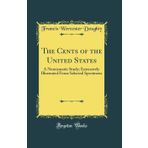 The Cents of the United States: A Numismatic Study; Extensively Illustrated from Selected Specimens (Classic Reprint)