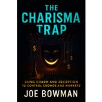 The Charisma Trap: Using Charm and Deception to Control Crowds and Markets - Unveiling Covert Tactics Behind Mass Influence, Financial Manipulation & Hidden Agendas