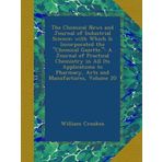 The Chemical News and Journal of Industrial Science; with Which Is Incorporated the "Chemical Gazette.": A Journal of Practical Chemistry in All Its ... to Pharmacy, Arts and Manufactures, Volume 20
