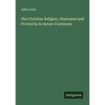 The Christian Religion, Illustrated and Proved by Scripture Testimony