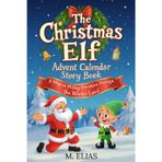 The Christmas Elf Advent Calendar Story Book: A Magical 24-Day Adventure Trough the Winter Land
