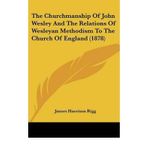 [(The Churchmanship of John Wesley and the Relations of Wesleyan Methodism to the Church of England (1878))] [Author: James Harrison Rigg] published on (August, 2009)