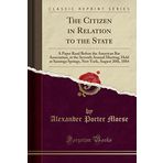 The Citizen in Relation to the State: A Paper Read Before the American Bar Association, at the Seventh Annual Meeting, Held at Saratoga Springs, New York, August 20th, 1884 (Classic Reprint)