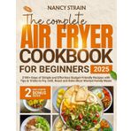 The Complete Air Fryer Cookbook for Beginners 2025: 2100+ Days of Simple and Effortless Budget-Friendly Recipes With Tips & Tricks to Fry, Grill, Roast, and Bake Most Wanted Family Meals