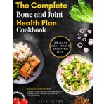 The Complete Bone and Joint Health Plan Cookbook: Quick Delicious Recipes Inspired by Jocelyn Wittstein with Meal Plans and Shopping Lists for Fighting Inflammation and Improving Mobility