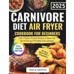 The Complete Carnivore Diet Air Fryer Cookbook for Beginners: 100+ Protein-Packed Recipes to Burn Fat, Boost Energy & Simplify Your Lifestyle | Full Color Edition