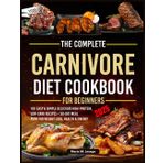 The Complete Carnivore Diet Cookbook for Beginners: 100 Easy & Simple Delicious High-Protein, Low-Carb Recipes + 90-Day Meal Plan for Weight Loss, Health & Energy