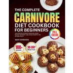 The Complete Carnivore Diet Cookbook for Beginners: 100+ High-Protein, Nutrient-Dense Meat-Based Recipes for Weight Loss, Muscle Growth, and Optimal ... Plan & Meal Planner | Full-Color Pictures