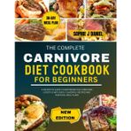 THE COMPLETE CARNIVORE DIET COOKBOOK FOR BEGINNERS: A Definitive Guide To Mastering The Carnivore Lifestyle With Easy, Flavorful Recipes And Essential Meal Plans