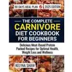 The Complete Carnivore Diet Cookbook for Beginners: Delicious Meat-Based Protein Packed Recipes for Optimal Health, Weight Loss and Wellness