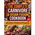 THE COMPLETE CARNIVORE & VEGAN FUSION COOKBOOK: 100 Delicious Recipes for Meat Lovers, Plants Eaters, and Everyone in Between