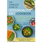 The Complete Guide To Osteoporosis Diet Cookbook: Nutrient-Rich Recipes And Meal Plans To Strengthen Weak Bones, Prevent Fractures, And Support Long-Term Bone Health Naturally