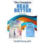 The Complete Hear Better Collection: Master the Art of Wearing Hearing Aids, Enhance Communication, and Improve the Quality of Your Life with BONUS Hearing Aid and Hearing Loss Myths Debunked!