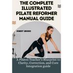 THE COMPLETE ILLUSTRATED PILATE REFORMER MANUAL GUIDE: A Pilates Teacher’s Blueprint to Clarity, Correction, and Core Integration guide