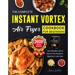 The Complete Instant Vortex Air Fryer Cookbook 2025: 2000 Days Affordable, Quick & Easy Air Fryer Recipes for Beginners to Cook Faster