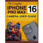 The Complete iPhone 16 Pro Max Camera User Guide: Master Pro Settings, Hidden Features & Expert Tips for Stunning Photos, Cinematic Videos & Next-Level Photography