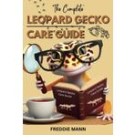 The Complete Leopard Gecko Care Guide: The Comprehensive Guide to Looking After and Understanding Your New Pet (Ultimate Animal Care Guides)