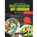 The Complete Mediterranean Diet Cookbook for Seniors over 60: 100+ Easy, Flavorful Recipes for Bone, Brain & Heart Health | With a Starter Meal Plan ... to Eat Smarter, Age Stronger & Feel Better