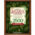 The Complete Nature’s Pharmacy Collection: Discover Rare Natural Remedies and Ancient Natural Healing Secrets for Holistic Health and Greater Wellbeing