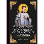 THE COMPLETE PRAYERBOOK OF ST ALOYSIUS GONZAGA: Powerful Novena, Litany, And Chaplet To The Patron Saint Of Youths, Students, The Poor, The Sick, And ... With AIDS (THE COMMUNION OF THE SAINTS)