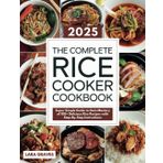 The Complete Rice Cooker Cookbook: Super Simple Guide to Gain Mastery of 100+ Delicious Rice Recipes with Step-By-Step Instructions