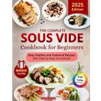 The Complete Sous Vide Cookbook for Beginners: Easy, Healthy and Foolproof Recipes with Step-by-Step Instructions and Full-Color Dish Illustrations