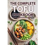 The Complete Tofu Cookbook: Creative and Easy Vegan Recipes That Make Tofu the Star of Every Meal, from Breakfast to Dessert