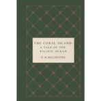 The Coral Island: A Tale of the Pacific Ocean: A Classic Shipwreck Survival Adventure of Courage, Friendship, Pirates, and Pacific Ocean Discovery