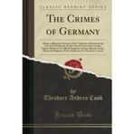 The Crimes of Germany (Classic Reprint): Being an Illustrated Synopsis of the Violations of International Law and of Humanity by the Armed Forces of ... and Belgium; With a Preface by Sir Theod
