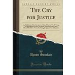 The Cry for Justice: An Anthology of the Literature of Social Protest; The Writings of Philosophers, Poets, Novelists, Social Reformers, and Others ... Against Social Injustice (Classic Reprint)