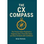The CX Compass: The Proven Sales Playbook to Diagnose Pain, Prescribe Value, and Close CX Deals with Confidence
