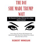 The Day She Made Trump Wait : He Wanted a Trophy Wife But a Chess Master Instead: Secret About the Woman Who Refused to Be Silenced and What They Never Wanted You to Know About Her Time in Power