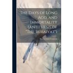 The Days of Long ago, and Immortality (Antithesis of "The Rubaiyat")