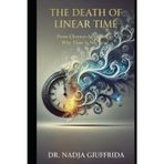 The Death of Linear Time: From Chronos to Presence: Why Time Is Not Real